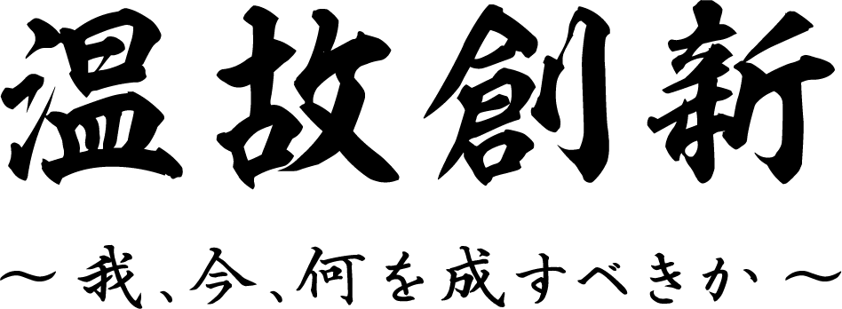 温故創新 〜我、今、何を成すべきか〜